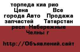торпеда киа рио 3 › Цена ­ 10 000 - Все города Авто » Продажа запчастей   . Татарстан респ.,Набережные Челны г.